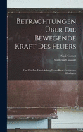 Betrachtungen ber Die Bewegende Kraft Des Feuers: Und Die Zur Entwickelung Dieser Kraft Geeigneten Maschinen