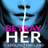 Betray Her: An absolutely gripping psychological thriller with a heart-pounding twist