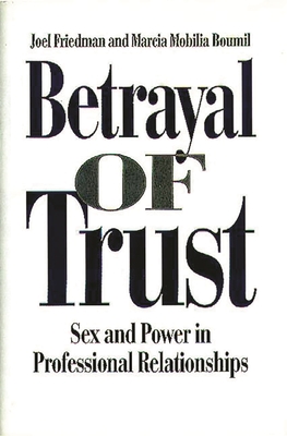 Betrayal of Trust: Sex and Power in Professional Relationships - Boumil, Marcia M, and Friedman, Joel