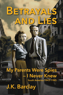 Betrayals and Lies: My Parents Were Spies - I Never Knew: South America, 1943-1945