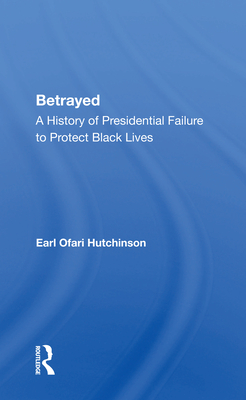 Betrayed: A History of Presidential Failure to Protect Black Lives - Hutchinson, Earl Ofari