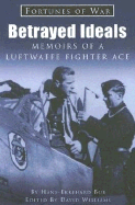 Betrayed Ideals: Memoirs of a Luftwaffe Fighter Ace