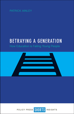 Betraying a Generation: How Education is Failing Young People - Ainley, Patrick