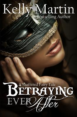 Betraying Ever After: A Shattered Fairy Tale - Martin, Kelly, Dr.