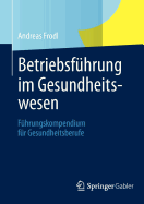 Betriebsfhrung im Gesundheitswesen: Fhrungskompendium fr Gesundheitsberufe