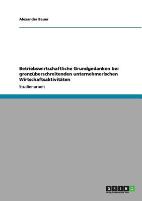 Betriebswirtschaftliche Grundgedanken Bei Grenzuberschreitenden Unternehmerischen Wirtschaftsaktivitaten - Bauer, Alexander