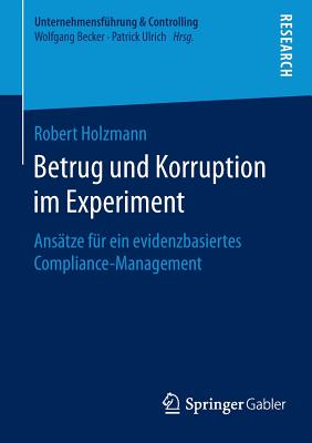 Betrug Und Korruption Im Experiment: Ansatze Fur Ein Evidenzbasiertes Compliance-Management - Holzmann, Robert