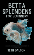 Betta Splendens for Beginners: A Simple Guide to Tank Setup, Diet, Behavior, and Breeding for Healthy, Vibrant Bettas