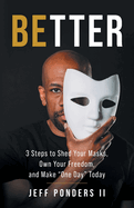 BEtter: 3 Steps to Shed Your Masks, Own Your Freedom, and Make "One Day" Today