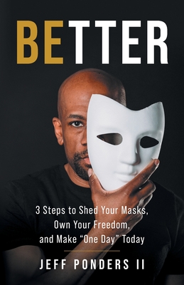 BEtter: 3 Steps to Shed Your Masks, Own Your Freedom, and Make "One Day" Today - Ponders, Jeff, II
