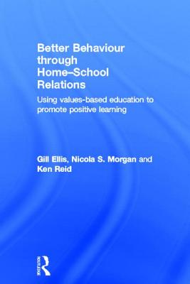 Better Behaviour through Home-School Relations: Using values-based education to promote positive learning - Ellis, Gill, and Morgan, Nicola S, and Reid, Ken