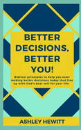 Better Decisions, Better You!: Biblical principles to help you make better decisions today that line up with God's best will for your life.