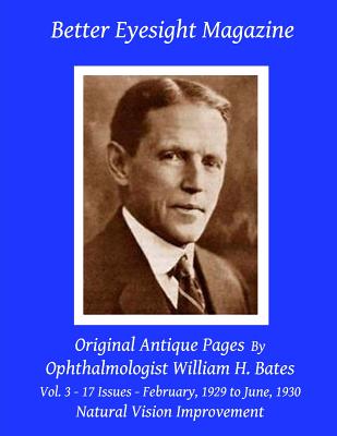 Better Eyesight Magazine - Original Antique Pages By Ophthalmologist William H. Bates - Vol. 3 - 17 Issues - February, 1929 to June, 1930: with; The Cure of Imperfect Sight by Treatment Without Glasses - Natural Vision Improvement - Night, Clark (Introduction by), and Bates, William H