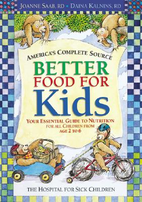 Better Food for Kids: Your Essential Guide to Nutrition for All Children from Age 2 to 6 - Kalnins, Daina, BSC, Rd, Cnsd, and Saab, Joanne