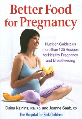 Better Food for Pregnancy: Nutrition Guide Plus Over 125 Recipes for Healthy Pregnancy and Breastfeeding - Kalnins, Daina, BSC, Rd, Cnsd, and Saab, Joanne, Rd