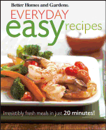 Better Homes and Gardens Everyday Easy Recipes: Irresistibly Fresh Meals in Just 20 Minutes!