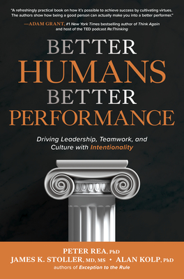 Better Humans, Better Performance: Driving Leadership, Teamwork, and Culture with Intentionality - Rea, Peter J, and Stoller, James K, and Kolp, Alan