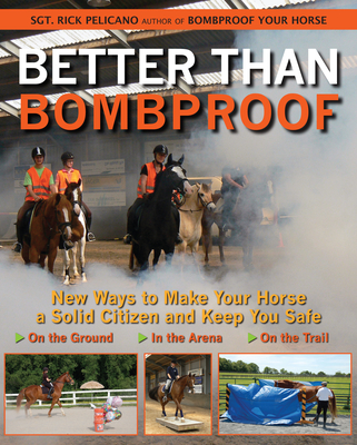 Better Than Bombproof: New Ways to Make Your Horse a Solid Citizen and Keep You Safe on the Ground, in the Arena and on the Trail - Pelicano, Rick