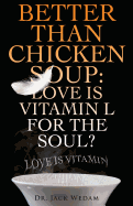 Better Than Chicken Soup: Love Is Vitamin L for the Soul: Love Is Vitamin