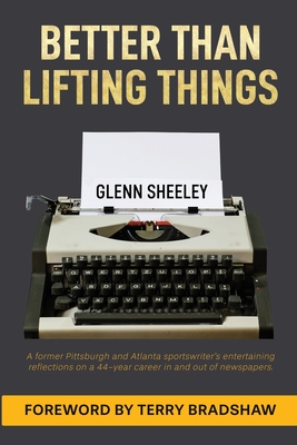 Better Than Lifting Things - Sheeley, Glenn, and Bradshaw, Terry (Foreword by)