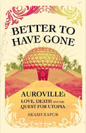 Better To Have Gone: Love, Death and the Quest for Utopia in Auroville