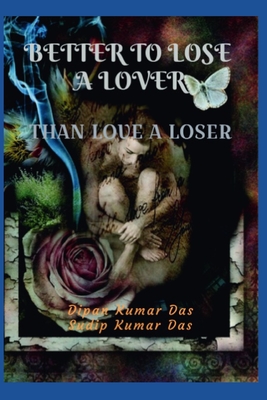 Better to Lose a Lover, Than Love a Loser - Das, Sudip Kumar, and Das, Dipan Kumar