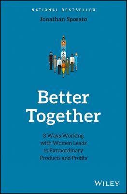 Better Together: 8 Ways Working with Women Leads to Extraordinary Products and Profits - Sposato, Jonathan