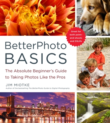 BetterPhoto Basics: The Absolute Beginner's Guide to Taking Photos Like a Pro - Miotke, Jim