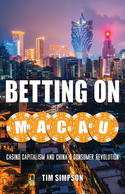 Betting on Macau: Casino Capitalism and China's Consumer Revolution Volume 35 - Simpson, Tim