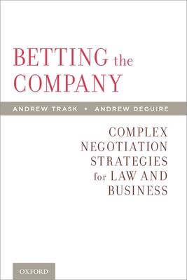 Betting the Company: Complex Negotiation Strategies for Law and Business - Trask, Andrew, and Deguire, Andrew