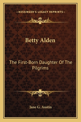 Betty Alden: The First-Born Daughter Of The Pilgrims - Austin, Jane G