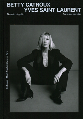 Betty Catroux, Yves Saint Laurent: Feminine Singular - Editions Gallimard, and Vaccarello, Anthony (Foreword by)