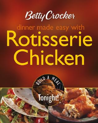 Betty Crocker Dinner Made Easy with Rotisserie Chicken: Build a Meal Tonight! - Betty Crocker (Creator)