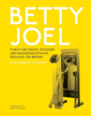 Betty Joel: Furniture Maker, Designer and Businesswoman in 1920s and '30s Britain - Stewart-Lockhart, Clive, and Atterbury, Paul (Foreword by)