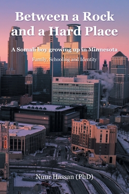 Between a Rock and a Hard Place: A Somali boy growing up in Minnesota: Family, Schooling and Identity - Hassan (Phd), Nuur