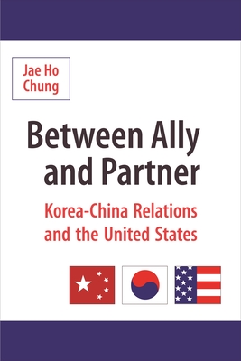 Between Ally and Partner: Korea-China Relations and the United States - Chung, Jae Ho