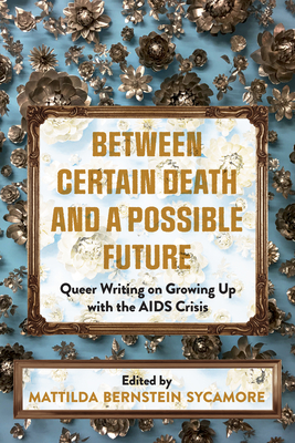Between Certain Death and a Possible Future: Queer Writing on Growing Up with the AIDS Crisis - Bernstein Sycamore, Mattilda (Editor)