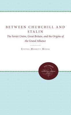 Between Churchill and Stalin: The Soviet Union, Great Britain, and the Origins of the Grand Alliance - Miner, Steven Merritt