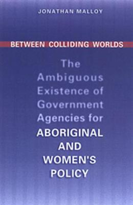 Between Colliding Worlds: The Ambiguous Existence of Government Agencies for Aboriginal and Women's Policy - Malloy, Jonathan
