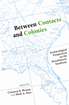 Between Contacts and Colonies: Archaeological Perspectives on the Protohistoric Southeast - Wesson, Cameron B (Contributions by), and Rees, Mark A (Contributions by), and Dye, David H (Contributions by)