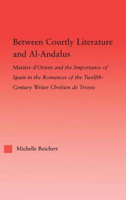 Between Courtly Literature and Al-Andaluz: Oriental Symbolism and Influences in the Romances of Chretien de Troyes - Reichert, Michelle