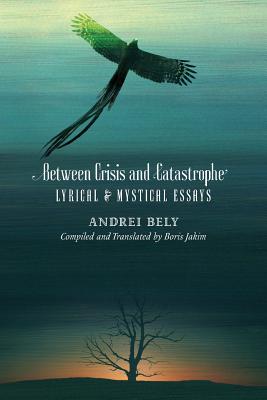 Between Crisis and Catastrophe: Lyrical and Mystical Essays - Bely, Andrei, and Jakim, Boris (Translated by)