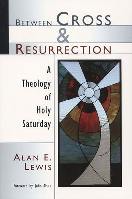 Between Cross and Resurrection: A Theology of Holy Saturday - Lewis, Alan E