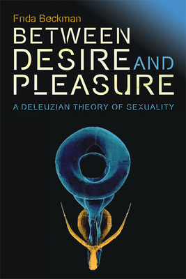 Between Desire and Pleasure: A Deleuzian Theory of Sexuality - Beckman, Frida
