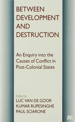 Between Development and Destruction: An Enquiry into the Causes of Conflict in Post-Colonial States - Rupesinghe, Kumar (Editor), and Sciarone, Paul (Editor), and van de Goor, Luc (Editor)