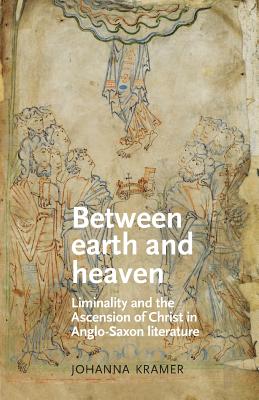 Between Earth and Heaven: Liminality and the Ascension of Christ in Anglo-Saxon Literature - Kramer, Johanna
