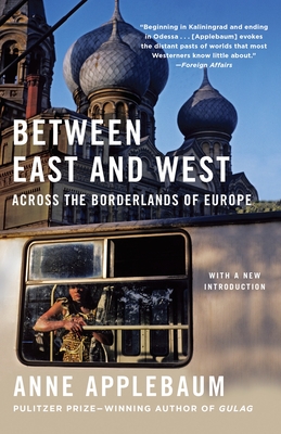Between East and West: Across the Borderlands of Europe - Applebaum, Anne