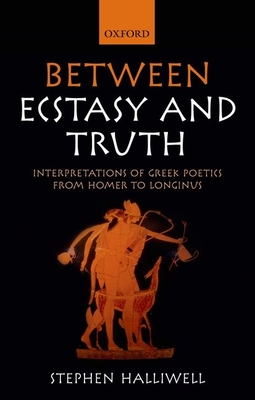 Between Ecstasy and Truth: Interpretations of Greek Poetics from Homer to Longinus - Halliwell, Stephen