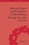 Between Empire and Revolution: A Life of Sidney Bunting, 1873-1936