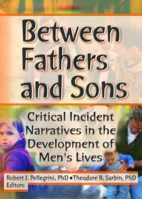 Between Fathers and Sons: Critical Incident Narratives in the Development of Men's Lives - Pellegrini, Robert J, Dr., and Sarbin, Theodore R, Dr.